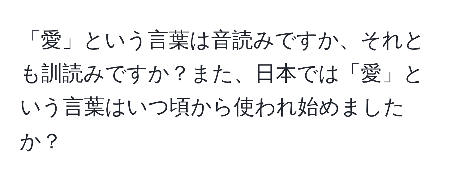 「愛」という言葉は音読みですか、それとも訓読みですか？また、日本では「愛」という言葉はいつ頃から使われ始めましたか？