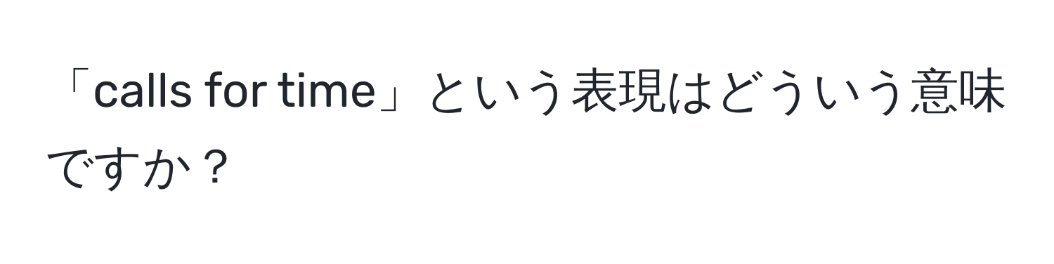 「calls for time」という表現はどういう意味ですか？