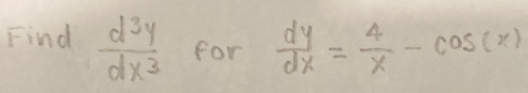 Find  d^3y/dx^3  for  dy/dx = 4/x -cos (x)