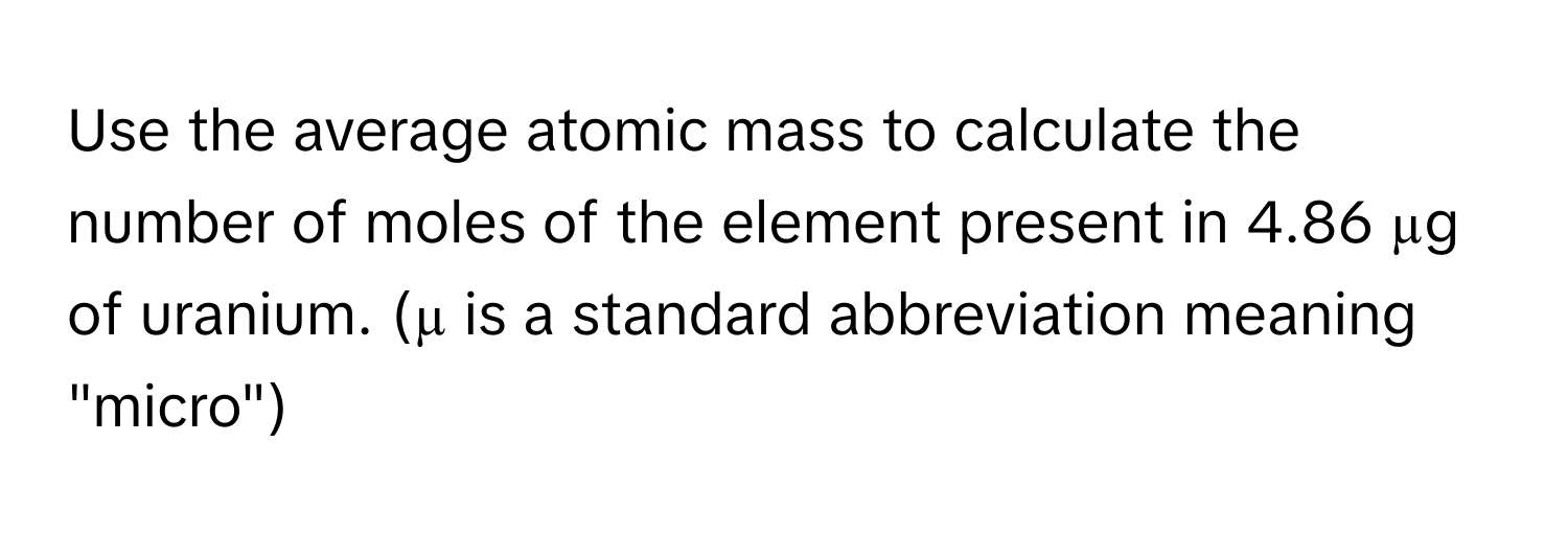 Use the average atomic mass to calculate the number of moles of the element present in 4.86 µg of uranium. (µ is a standard abbreviation meaning "micro")