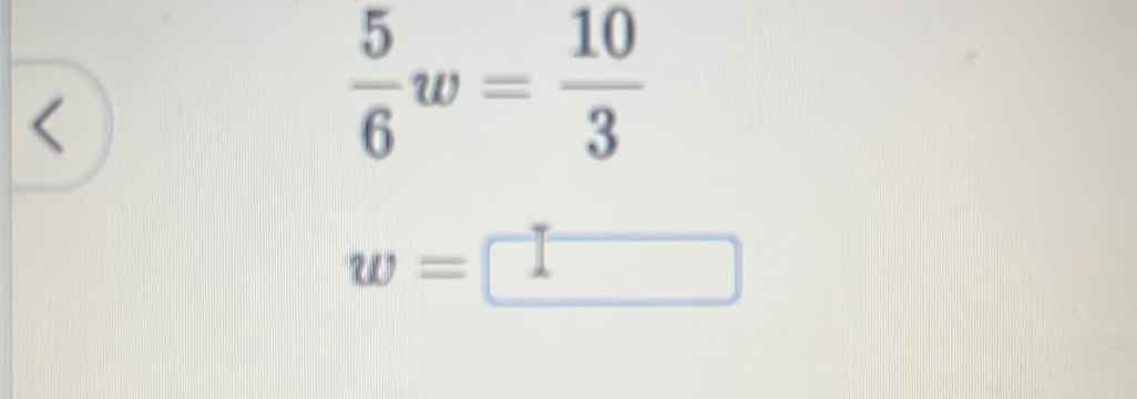 < 
<tex> 5/6 w= 10/3 
w=□