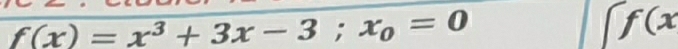 f(x)=x^3+3x-3; x_0=0
f(x