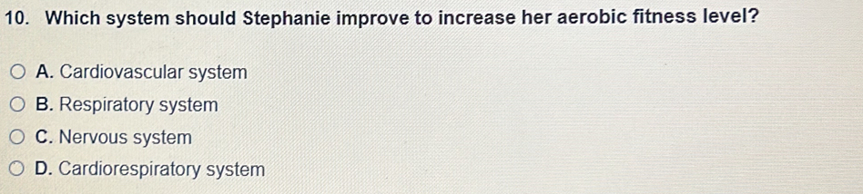 Which system should Stephanie improve to increase her aerobic fitness level?
A. Cardiovascular system
B. Respiratory system
C. Nervous system
D. Cardiorespiratory system