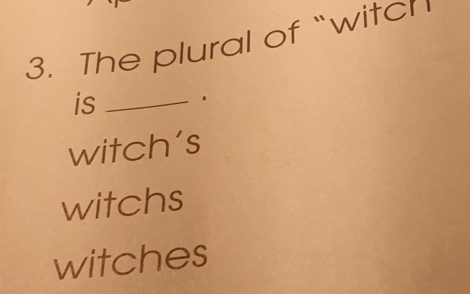 The plural of “witch
is_
witch’s
witchs
witches