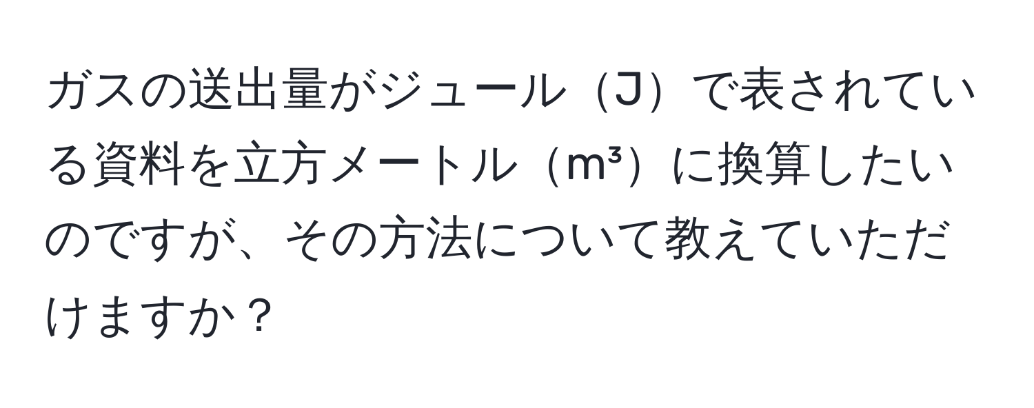 ガスの送出量がジュールJで表されている資料を立方メートルm³に換算したいのですが、その方法について教えていただけますか？