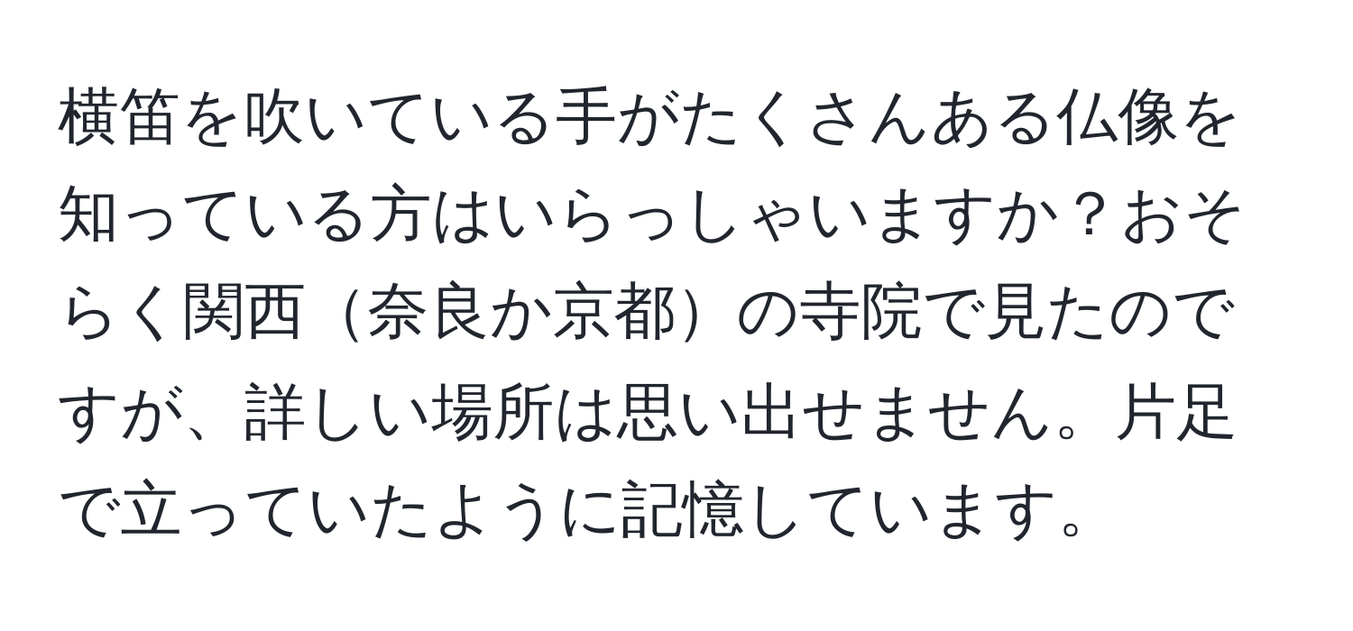 横笛を吹いている手がたくさんある仏像を知っている方はいらっしゃいますか？おそらく関西奈良か京都の寺院で見たのですが、詳しい場所は思い出せません。片足で立っていたように記憶しています。