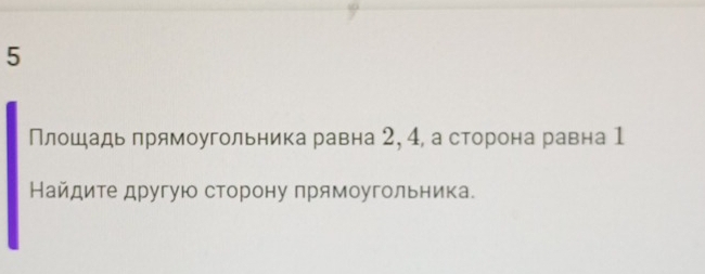 5 
Плошадь прямоугольника равна 2, 4, а сторона равна 1 
Найдите другую сторону прямоугольника.