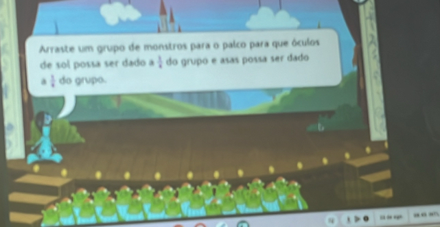 Arraste um grupo de monstros para o palco para que óculos 
de sol possa ser dado a  1/4  do grupó e asas possa ser dado 
a  1/4  do grupo. 
… - =” ““ “