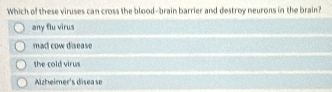 Which of these viruses can cross the blood-brain barrier and destroy neurons in the brain?
any flu virus
mad cow disease
the cold virus
Alzheimer's disease