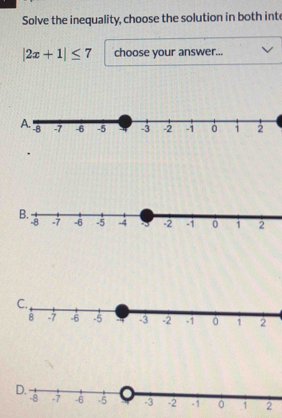 Solve the inequality, choose the solution in both inte
|2x+1|≤ 7 choose your answer...