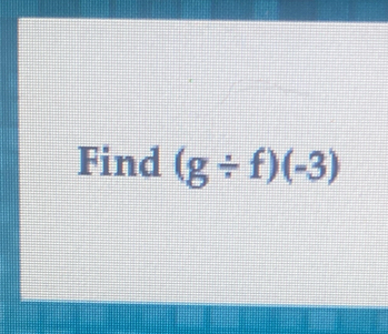 Find (g/ f)(-3)