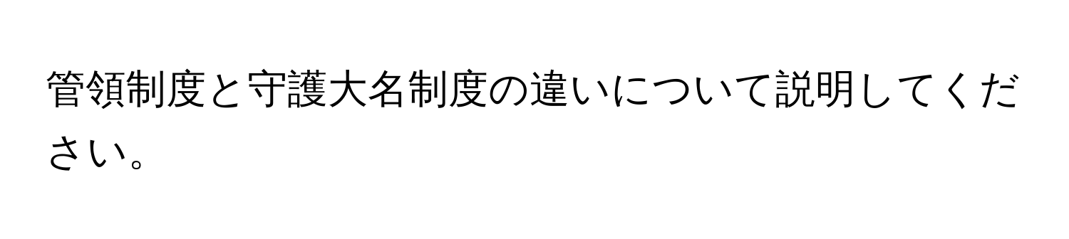 管領制度と守護大名制度の違いについて説明してください。