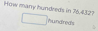 How many hundreds in 76,432? 
□ hundreds