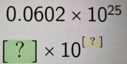 0.0602* 10^(25)
[?]* 10^([?])