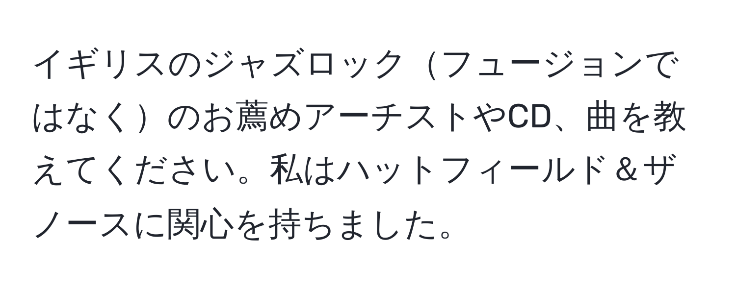 イギリスのジャズロックフュージョンではなくのお薦めアーチストやCD、曲を教えてください。私はハットフィールド＆ザノースに関心を持ちました。