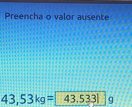 Preencha o valor ausente
43,53kg=43.5331 | g