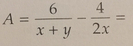 A= 6/x+y - 4/2x =