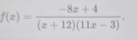 f(x)= (-8x+4)/(x+12)(11x-3) .