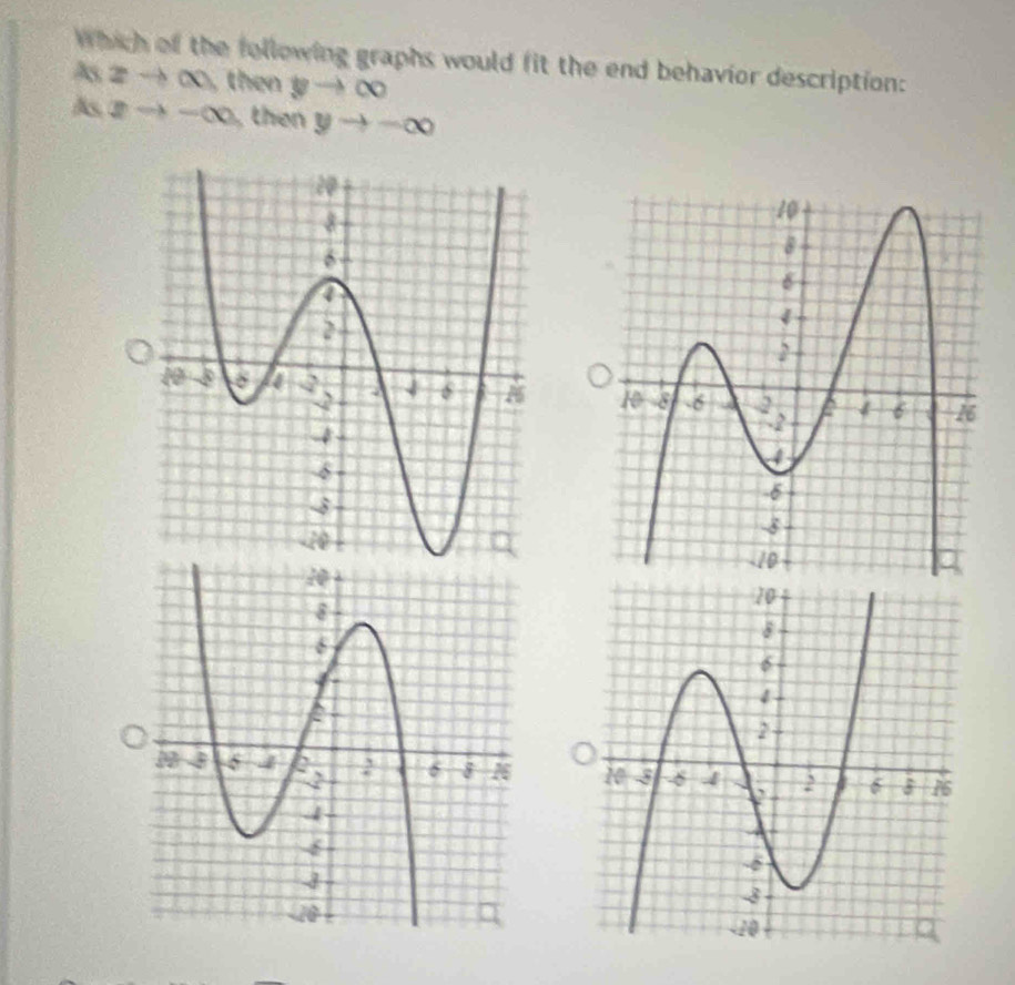 Which of the following graphs would fit the end behavior description:
As2to ∈fty , then yto ∈fty
Asxto -∈fty ,then yto -∈fty