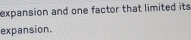expansion and one factor that limited its 
expansion.