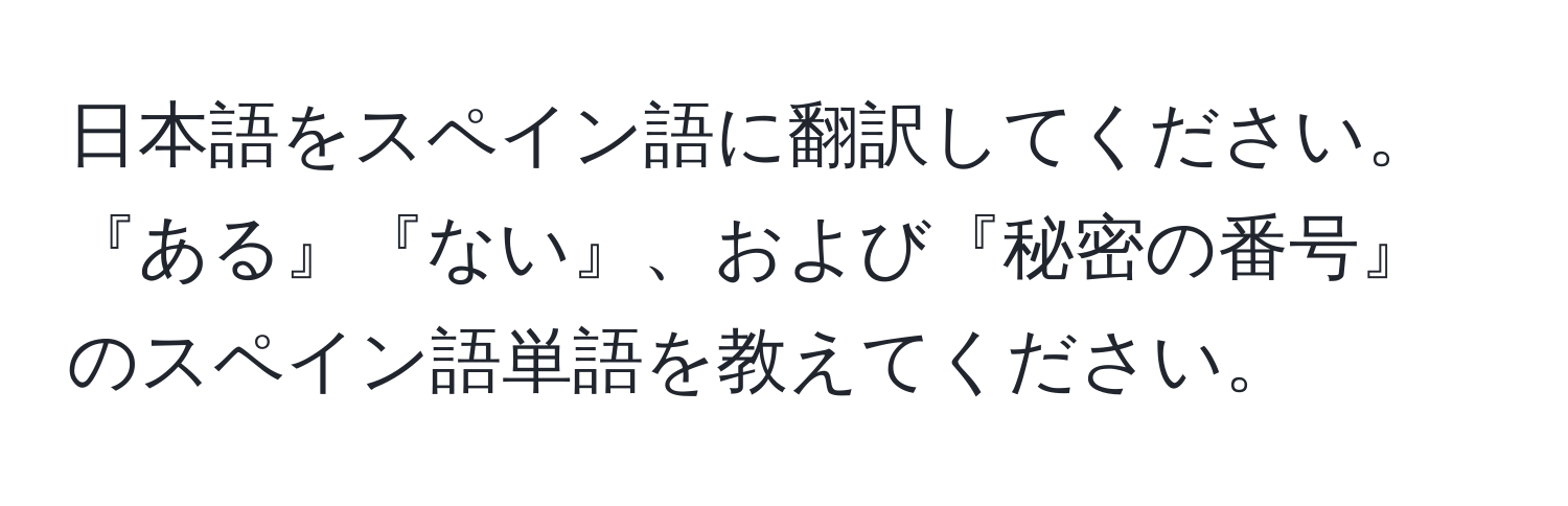 日本語をスペイン語に翻訳してください。『ある』『ない』、および『秘密の番号』のスペイン語単語を教えてください。