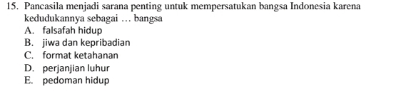 Pancasila menjadi sarana penting untuk mempersatukan bangsa Indonesia karena
kedudukannya sebagai … bangsa
A. falsafah hidup
B. jiwa dan kepribadian
C. format ketahanan
D. perjanjian luhur
E. pedoman hidup