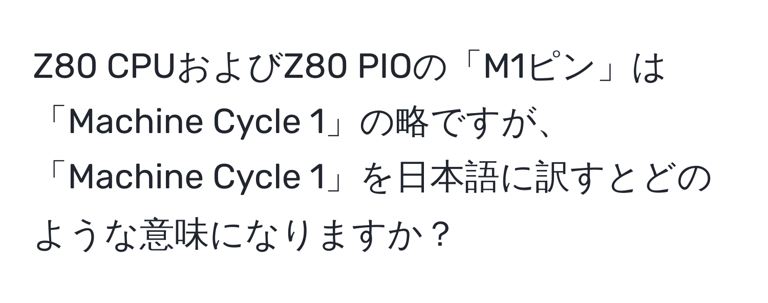 Z80 CPUおよびZ80 PIOの「M1ピン」は「Machine Cycle 1」の略ですが、「Machine Cycle 1」を日本語に訳すとどのような意味になりますか？