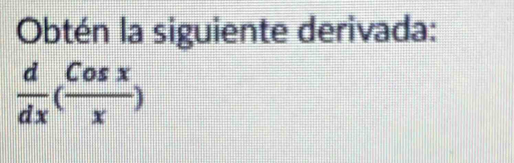 Obtén la siguiente derivada:
 d/dx ( Cosx/x )