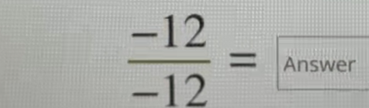  (-12)/-12 =Answer