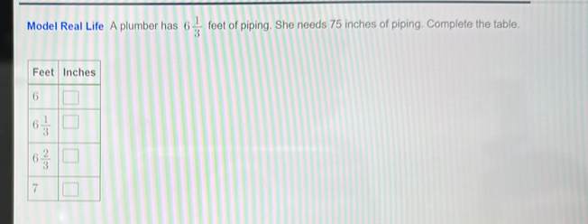 Model Real Life A plumber has 6 1/3 feet of piping. She needs 75 inches ...