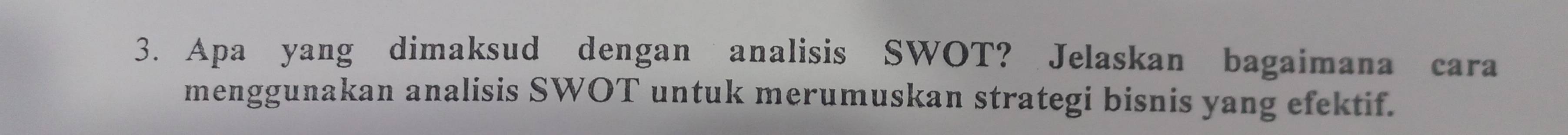 Apa yang dimaksud dengan analisis SWOT? Jelaskan bagaimana cara 
menggunakan analisis SWOT untuk merumuskan strategi bisnis yang efektif.