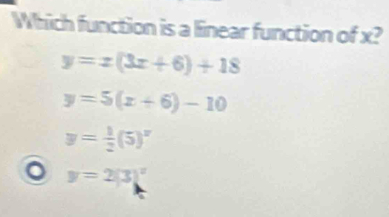 Which function is a linear function of x?
y=x(3x+6)+18
y=5(x+6)-10
y= 1/2 (5)^x
y=2|3|^x