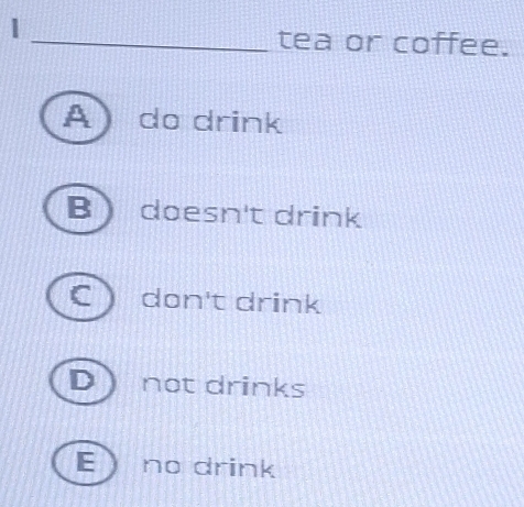 1
_tea or coffee.
A do drink
B doesn't drink
C don't drink
D  not drinks
E no drink