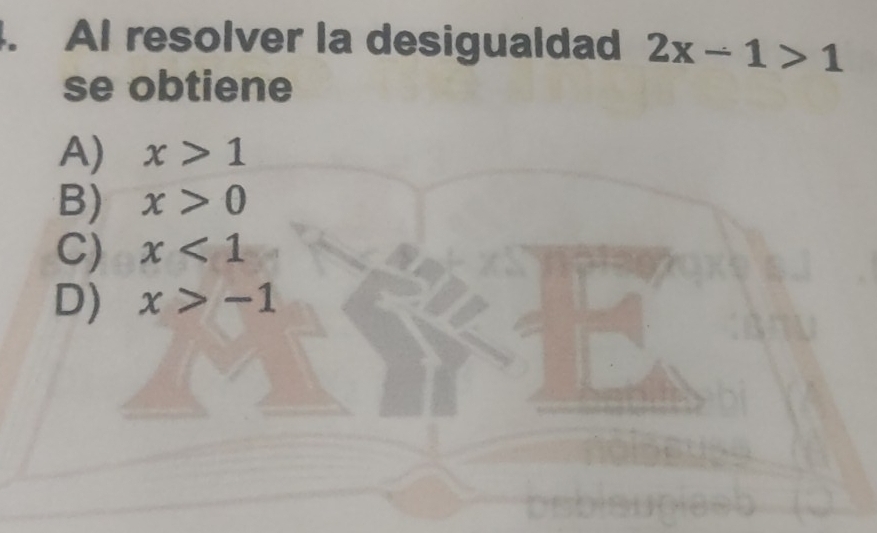 AI resolver la desigualdad 2x-1>1
se obtiene
A) x>1
B) x>0
C) x<1</tex>
D) x>-1