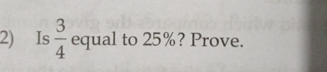 Is  3/4  equal to 25%? Prove.