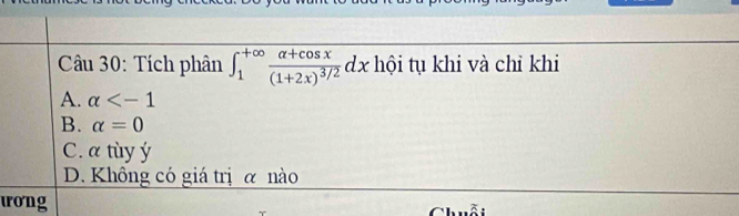 Tích phân ∈t _1^((+∈fty)frac alpha +cos x)(1+2x)^3/2dx hội tụ khi và chỉ khi
A. alpha
B. alpha =0
C. a tùy ý
D. Không có giá trị α nào
uong