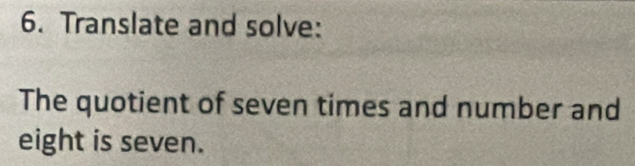 Translate and solve: 
The quotient of seven times and number and 
eight is seven.