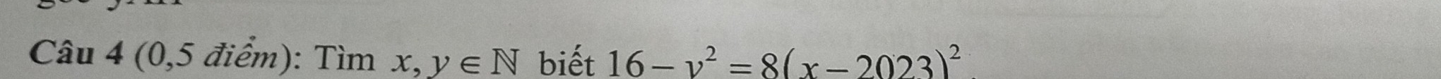 Câu 4 (0,5 điểm): Tìm x, ,y∈ N biết 16-v^2=8(x-2023)^2