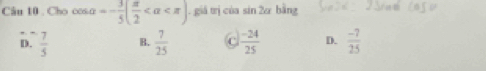 Cho cos alpha =- 3/5 ( π /2  . giá trị của sin 2alpha bàng
D.  7/5  B.  7/25  C.  (-24)/25  D.  (-7)/25 