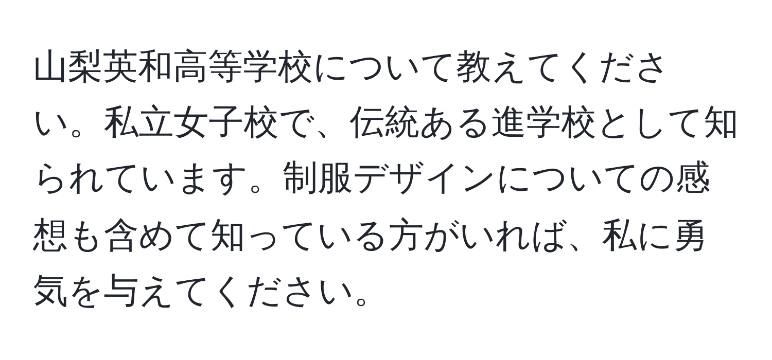 山梨英和高等学校について教えてください。私立女子校で、伝統ある進学校として知られています。制服デザインについての感想も含めて知っている方がいれば、私に勇気を与えてください。