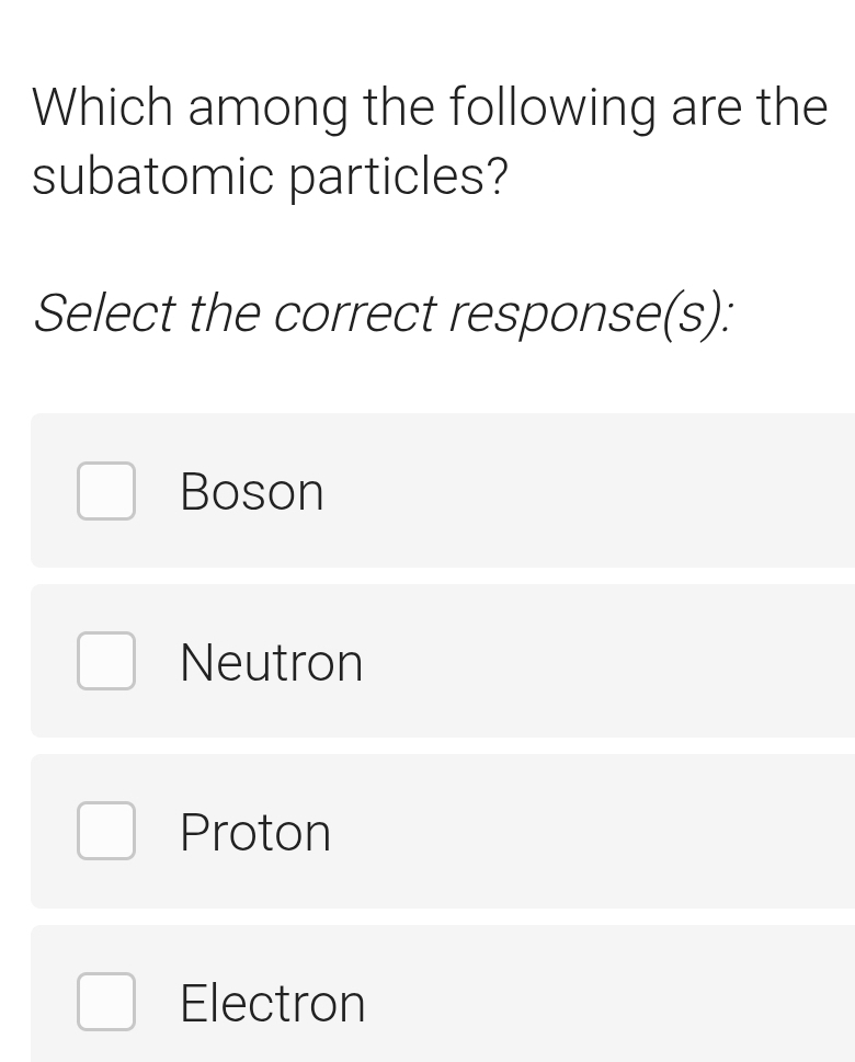 Which among the following are the
subatomic particles?
Select the correct response(s):
Boson
Neutron
Proton
Electron