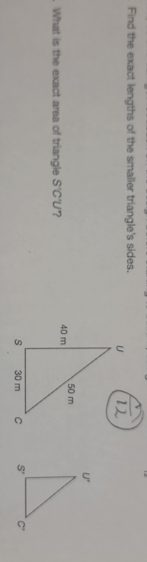 Find the exact lengths of the smaller triangle's sides.
. What is the exact area of triangle S'C'U '?