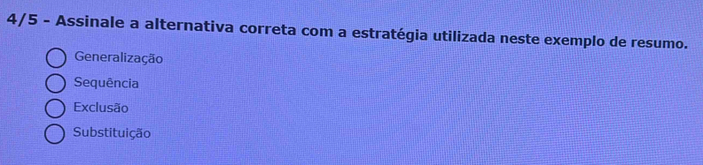 4/5 - Assinale a alternativa correta com a estratégia utilizada neste exemplo de resumo.
Generalização
Sequência
Exclusão
Substituição