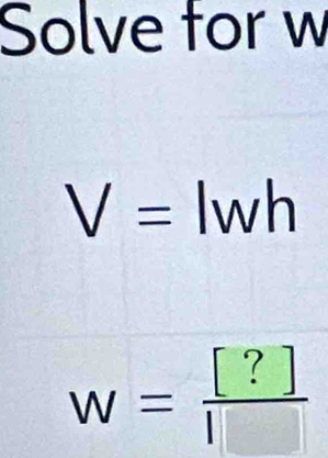 Solve for w
V= Iwh
W= [?]/[] 