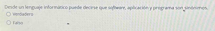 Desde un lenguaje informático puede decirse que software, aplicación y programa son sinónimos.
Verdadero
Falso