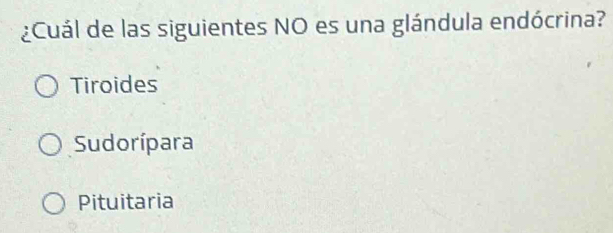 ¿Cuál de las siguientes NO es una glándula endócrina?
Tiroides
Sudorípara
Pituitaria