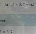 1.5+3.7=AB
ver
B=3.7