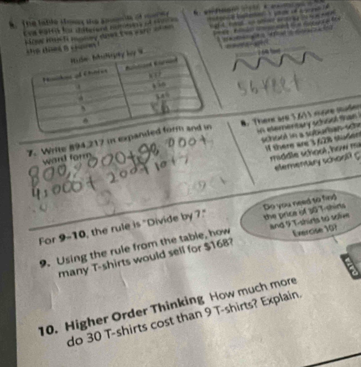 6 

7. Write 894,217 i expanded form and in 8. Ther ar 3 6A
schoa i 
if there are . 
ward form 
ra dd le sch o o l , how m 
the price of 30 T shins 
For 9-10, the rule is "Divide by 7." Do you need to fing 
Exercise 107 
9. Using the rule from the table, how and 9 T-shirts to solv 
many T-shirts would sell for $168? 
10. Higher Order Thinking How much more 
do 30 T-shirts cost than 9 T-shirts? Explain.