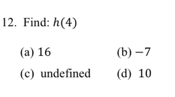 Find: h(4)
(a) 16 (b) -7
(c) undefined (d) 10