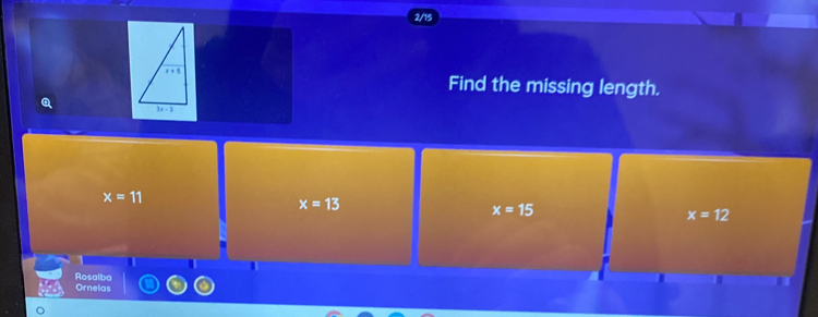 Find the missing length.
Q
x=11
x=13
x=15
x=12
I
Rosalba
Ornelas